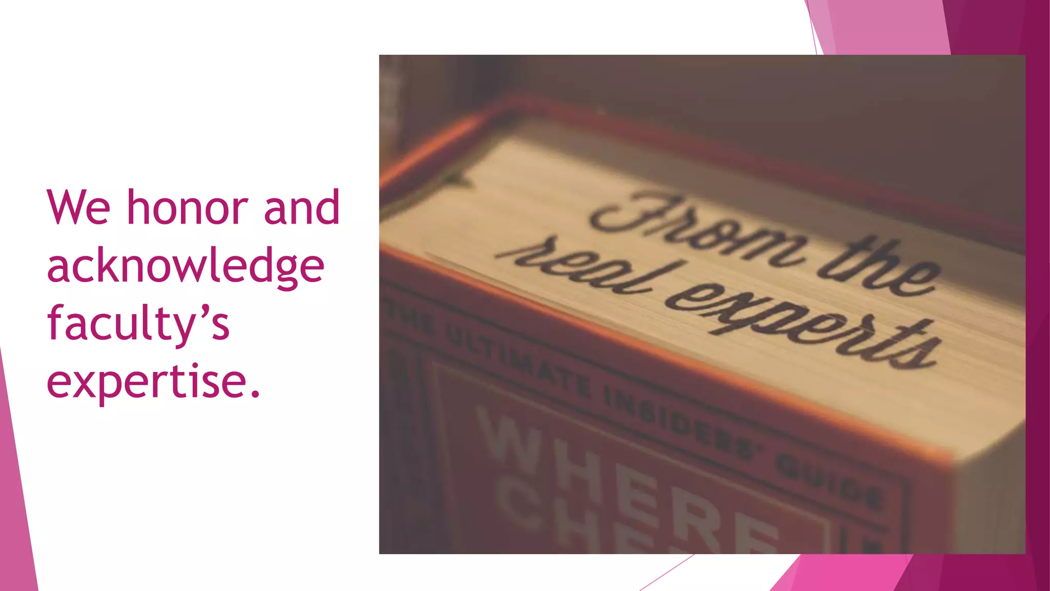 We honor and
acknowledge
faculty’s
expertise.
 