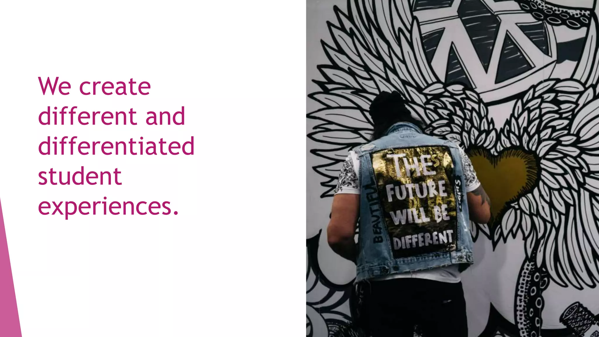 We create
different and
differentiated
student
experiences.
 