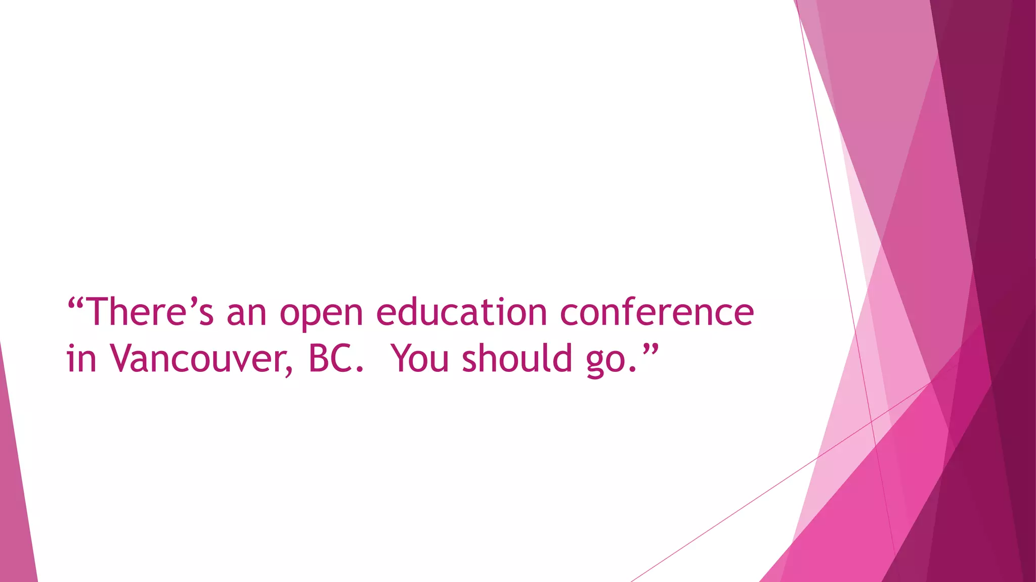 “There’s an open education conference
in Vancouver, BC. You should go.”
 