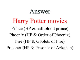Answer
Harry Potter movies
Prince (HP & half blood prince)
Phoenix (HP & Order of Phoenix)
Fire (HP & Goblets of Fire)
Prisoner (HP & Prisoner of Azkaban)
 