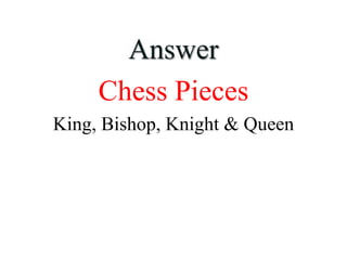 Answer
Chess Pieces
King, Bishop, Knight & Queen
 