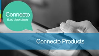 Connecto
EveryVisitorMatters
Connecto Products
 