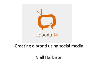 Creating a brand using social media Niall Harbison 