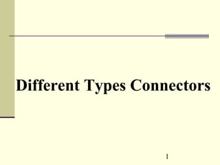 1
Different Types Connectors
 