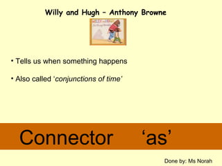 Connector  ‘as’ ,[object Object],[object Object],Willy and Hugh – Anthony Browne  Done by: Ms Norah 