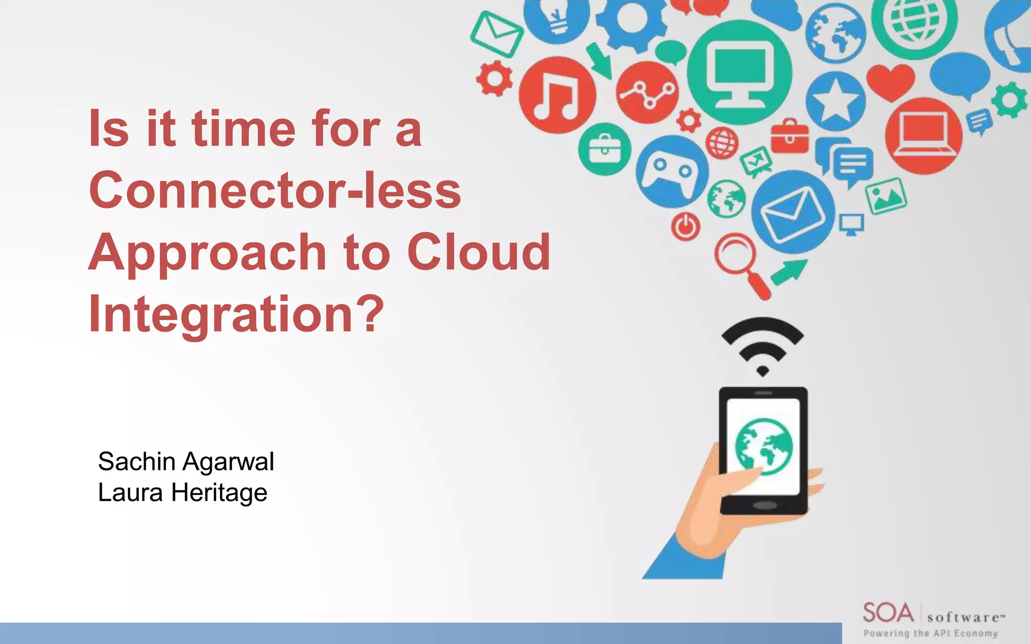 Is it time for a
Connector-less
Approach to Cloud
Integration?
Sachin Agarwal
Laura Heritage
 