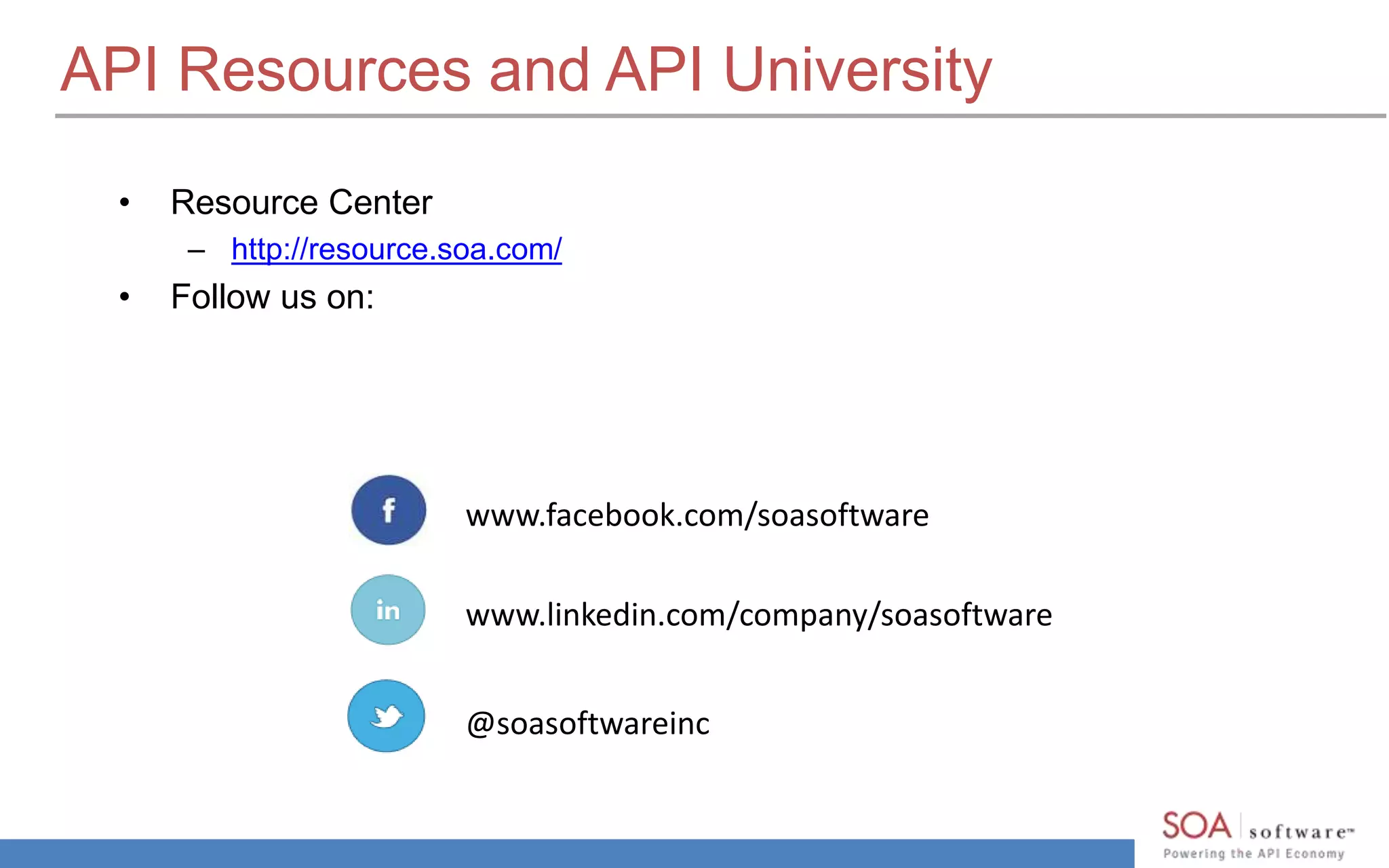 API Resources and API University
• Resource Center
– http://resource.soa.com/
• Follow us on:
www.facebook.com/soasoftware
www.linkedin.com/company/soasoftware
@soasoftwareinc
 