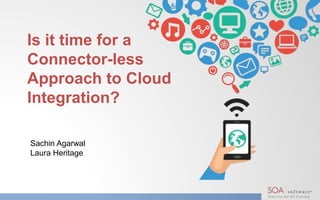 Is it time for a
Connector-less
Approach to Cloud
Integration?
Sachin Agarwal
Laura Heritage
 