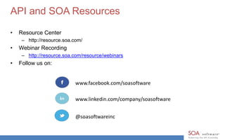 API and SOA Resources
• Resource Center
– http://resource.soa.com/
• Webinar Recording
– http://resource.soa.com/resource/webinars
• Follow us on:
www.facebook.com/soasoftware
www.linkedin.com/company/soasoftware
@soasoftwareinc
 