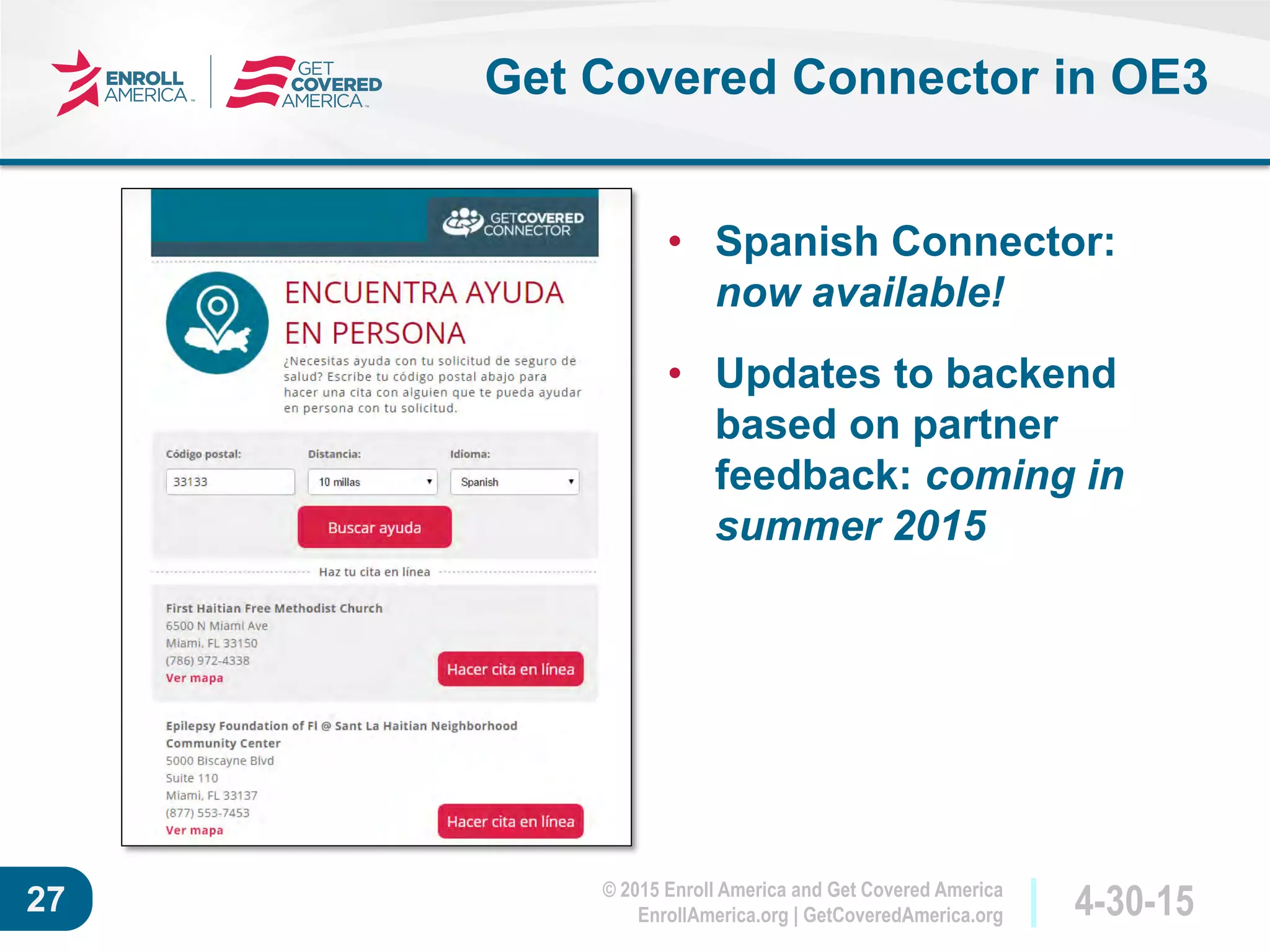 © 2015 Enroll America and Get Covered America
EnrollAmerica.org | GetCoveredAmerica.org 4-30-1527
Get Covered Connector in OE3
• Spanish Connector:
now available!
• Updates to backend
based on partner
feedback: coming in
summer 2015
 