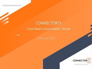 CONNECTOR73
Cloud Based Communication Service
February 2017
 