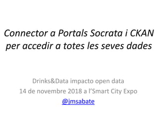 Connector a Portals Socrata i CKAN
per accedir a totes les seves dades
Drinks&Data impacto open data
14 de novembre 2018 a l’Smart City Expo
@jmsabate
 