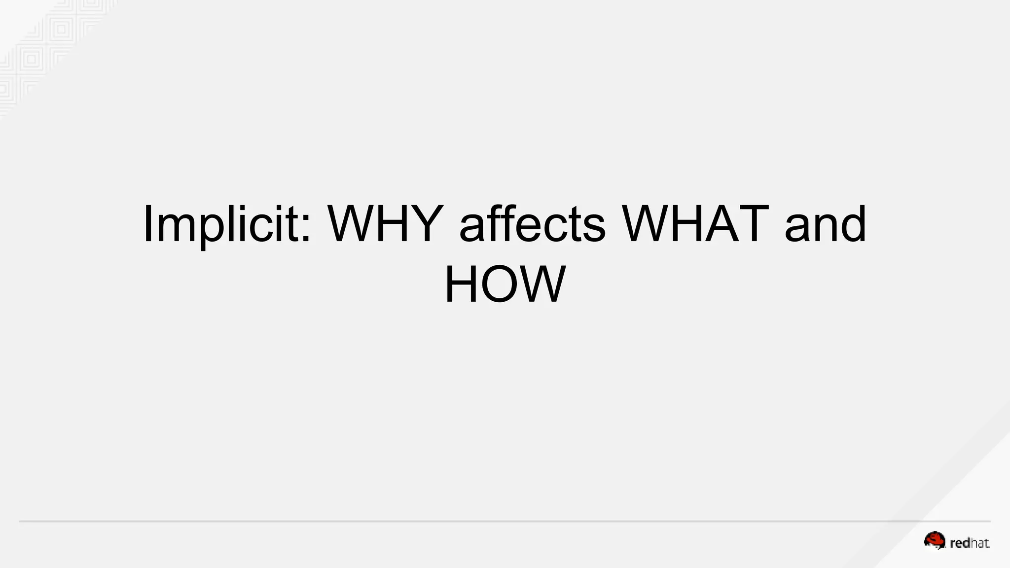 Implicit: WHY affects WHAT and
HOW
 