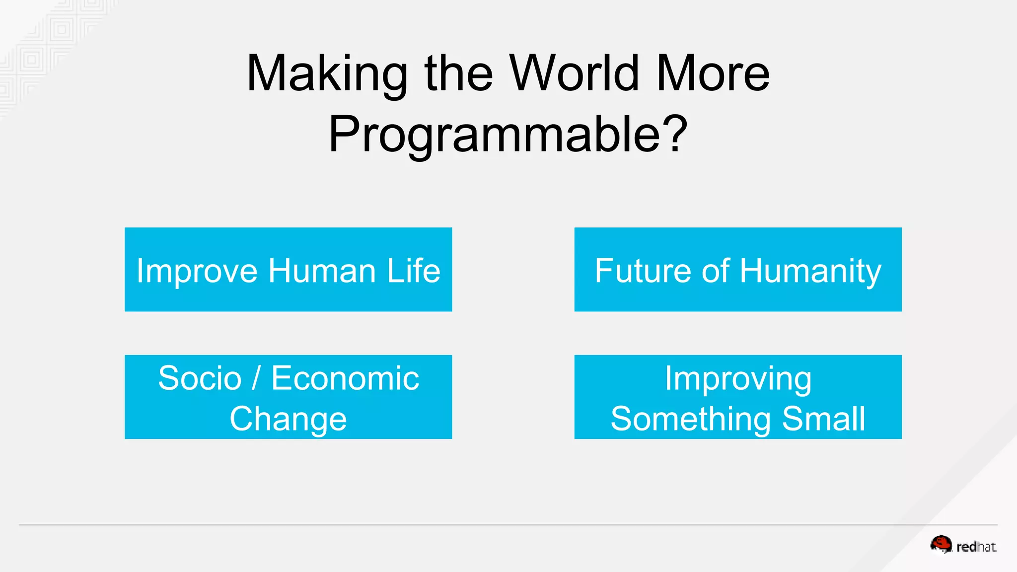 Making the World More
Programmable?
Improve Human Life Future of Humanity
Socio / Economic
Change
Improving
Something Small
 