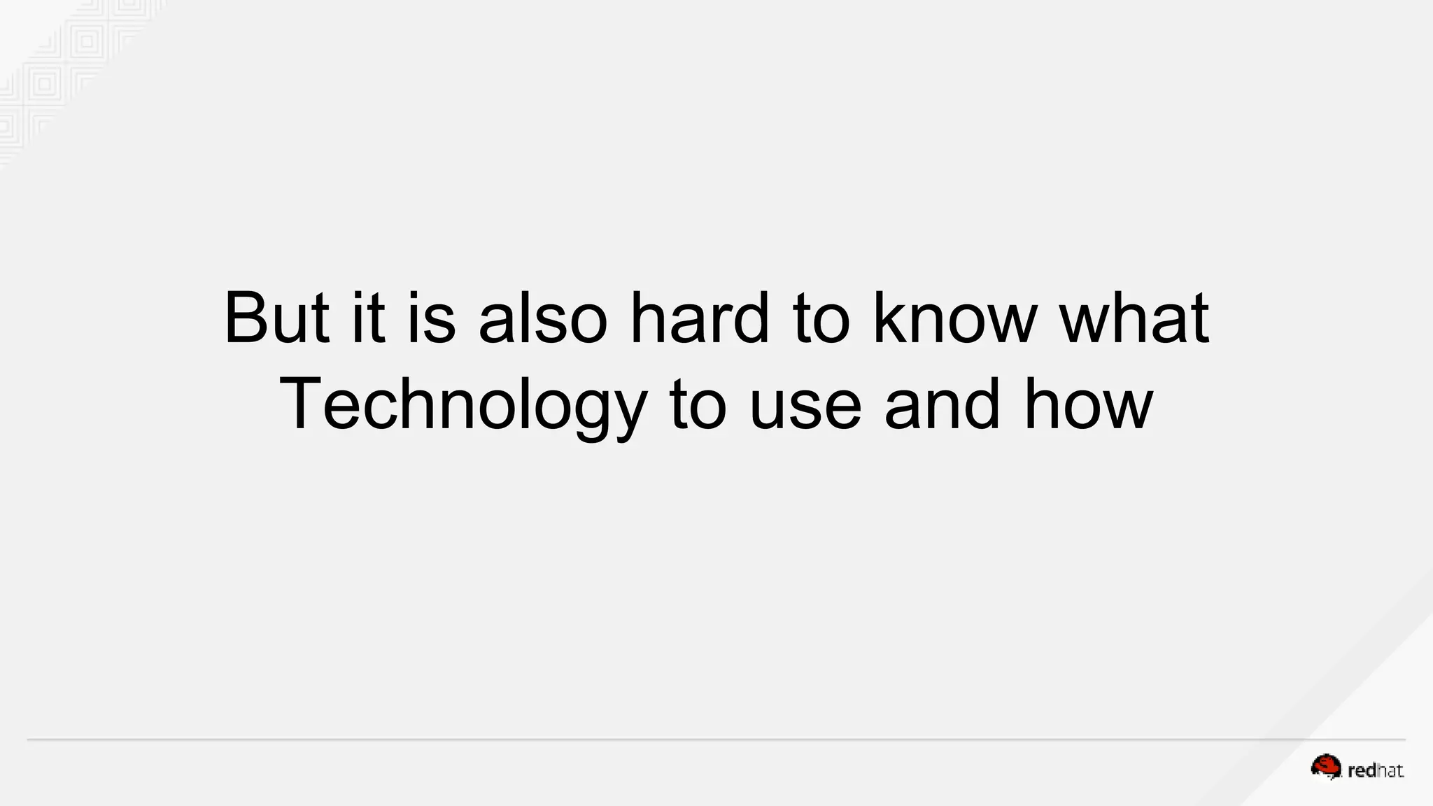 But it is also hard to know what
Technology to use and how
 