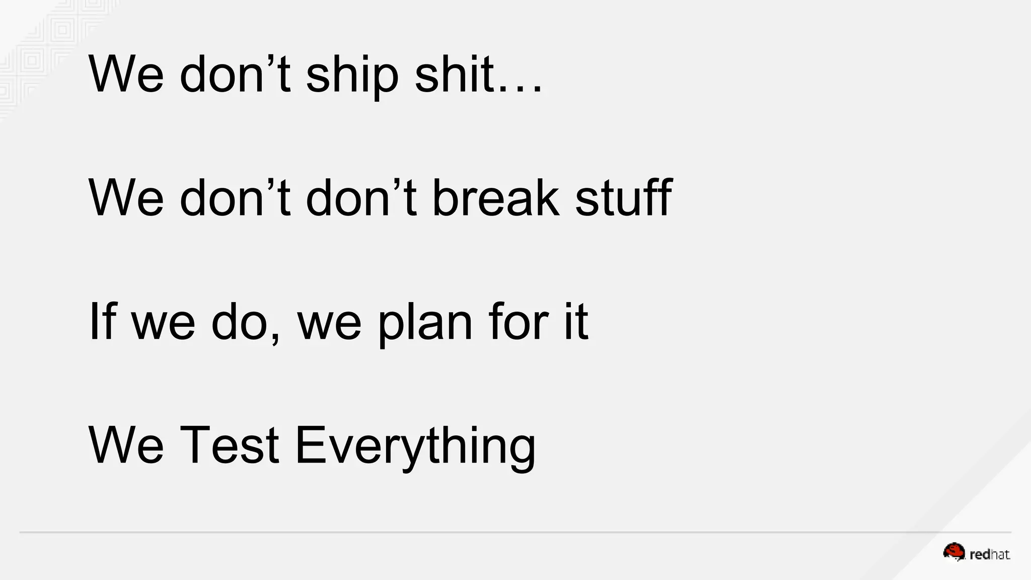 We don’t ship shit…
We don’t don’t break stuff
If we do, we plan for it
We Test Everything
 