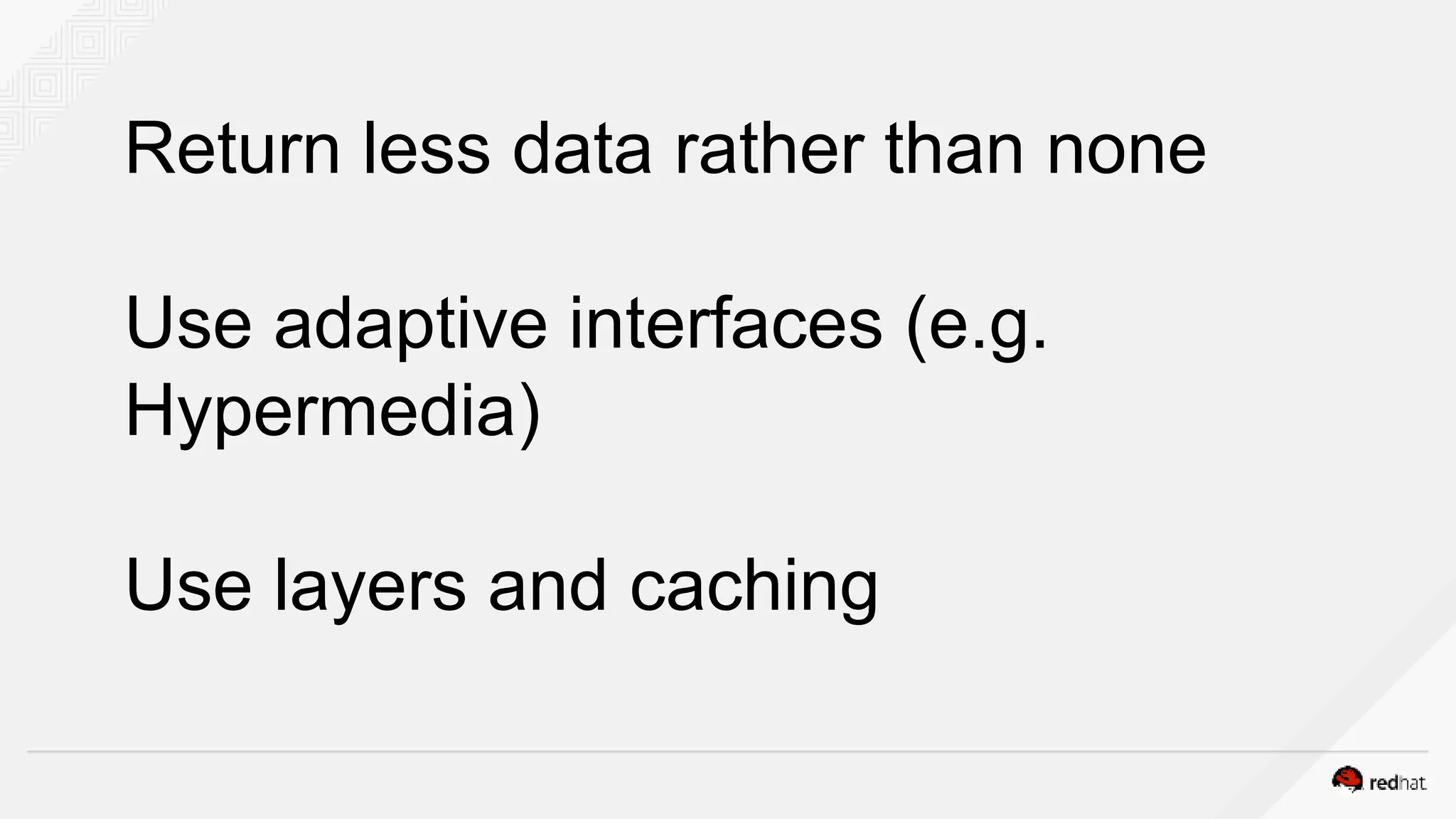 Return less data rather than none
Use adaptive interfaces (e.g.
Hypermedia)
Use layers and caching
 