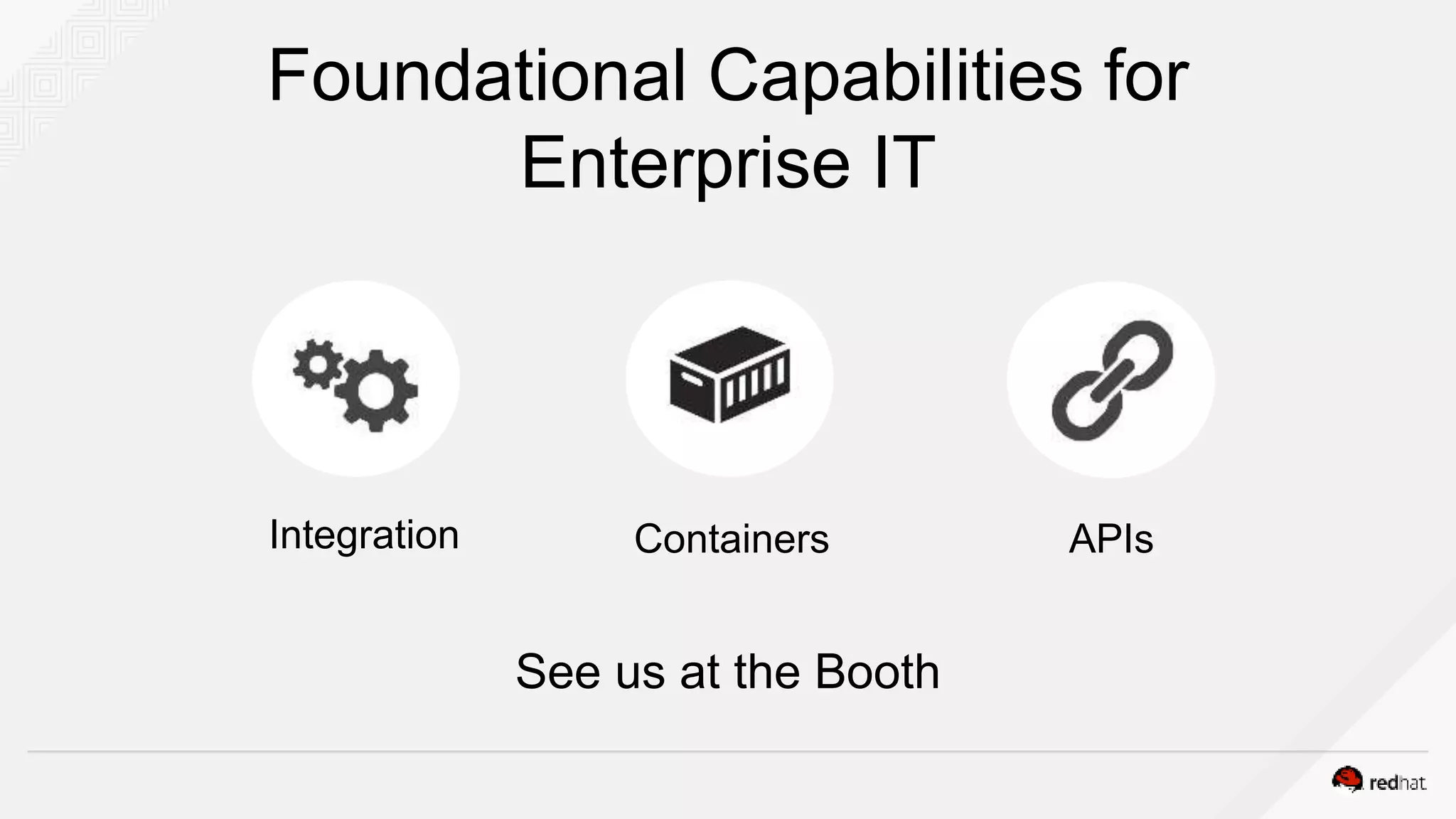 Foundational Capabilities for
Enterprise IT
See us at the Booth
Integration Containers APIs
 