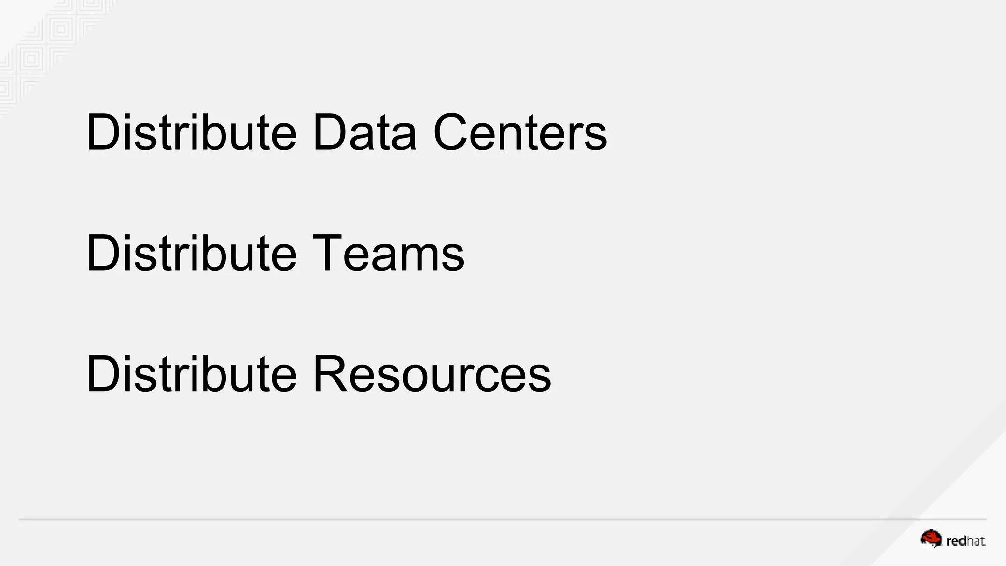 Distribute Data Centers
Distribute Teams
Distribute Resources
 