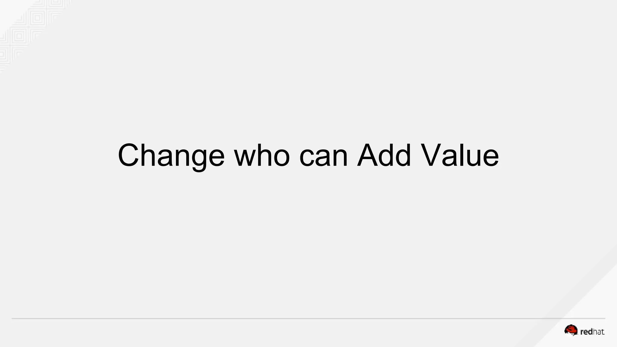 Change who can Add Value
 