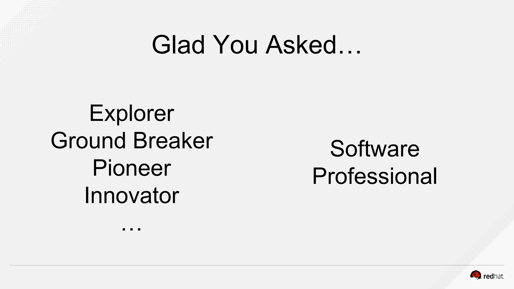 Explorer
Ground Breaker
Pioneer
Innovator
…
Software
Professional
Glad You Asked…
 