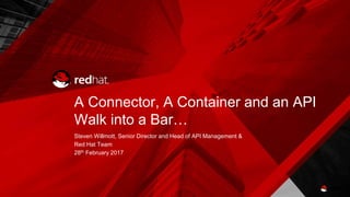 A Connector, A Container and an API
Walk into a Bar…
Steven Willmott, Senior Director and Head of API Management &
Red Hat Team
28th February 2017
 