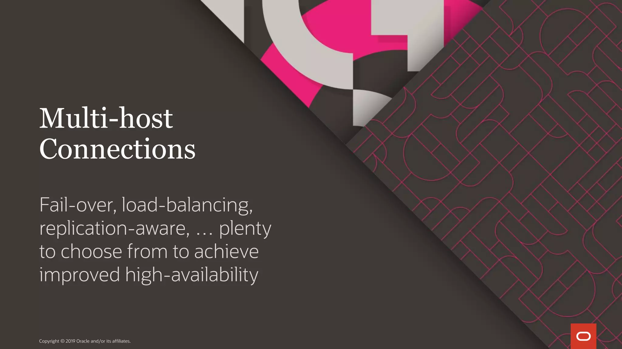 Fail-over, load-balancing, replication-aware, … plenty to choose from to achieve improved high-availability Copyright © 2019 Oracle and/or its affiliates. Multi-host Connections 
