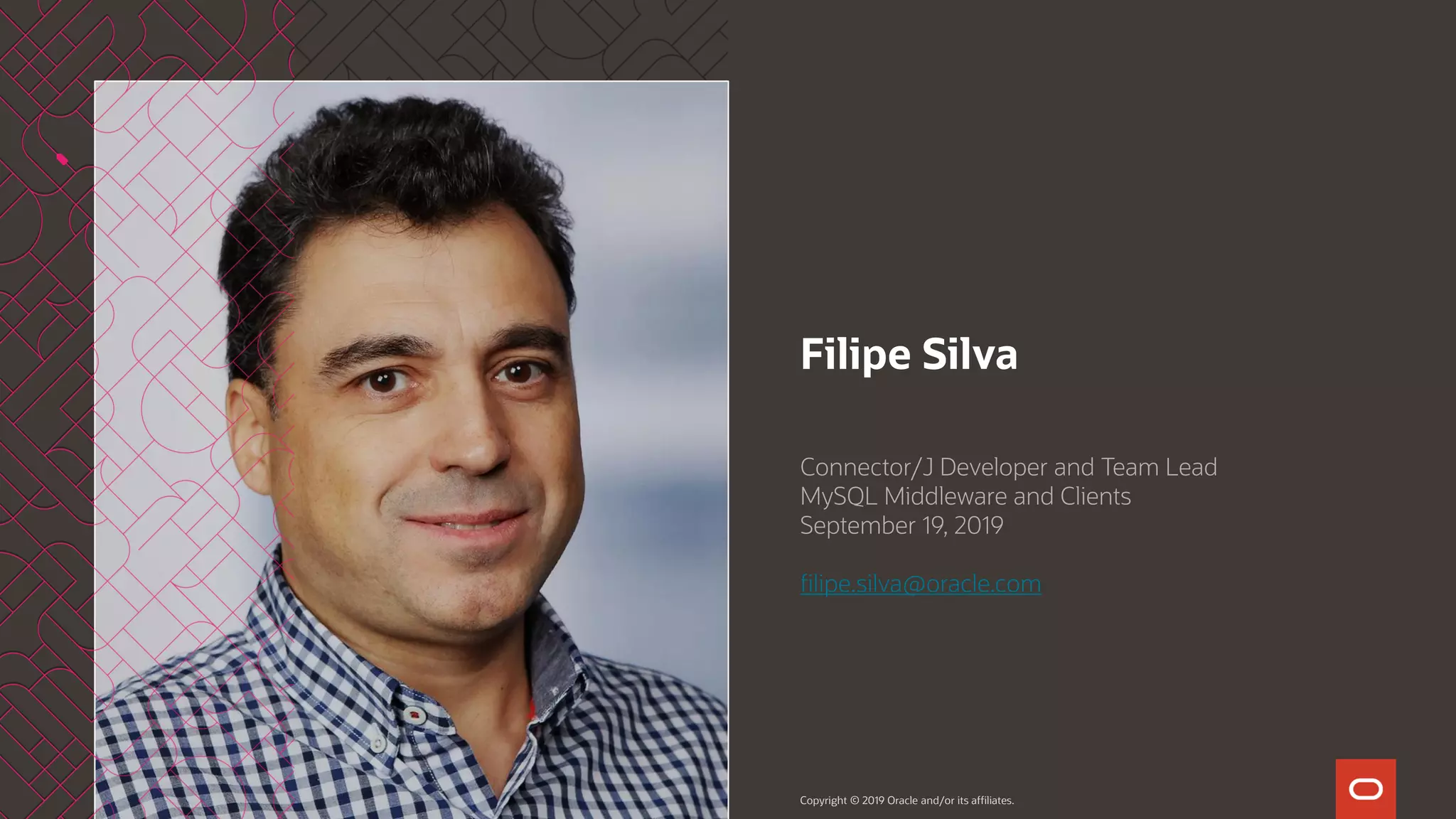Copyright © 2019 Oracle and/or its affiliates. Filipe Silva Connector/J Developer and Team Lead MySQL Middleware and Clients September 19, 2019 filipe.silva@oracle.com 