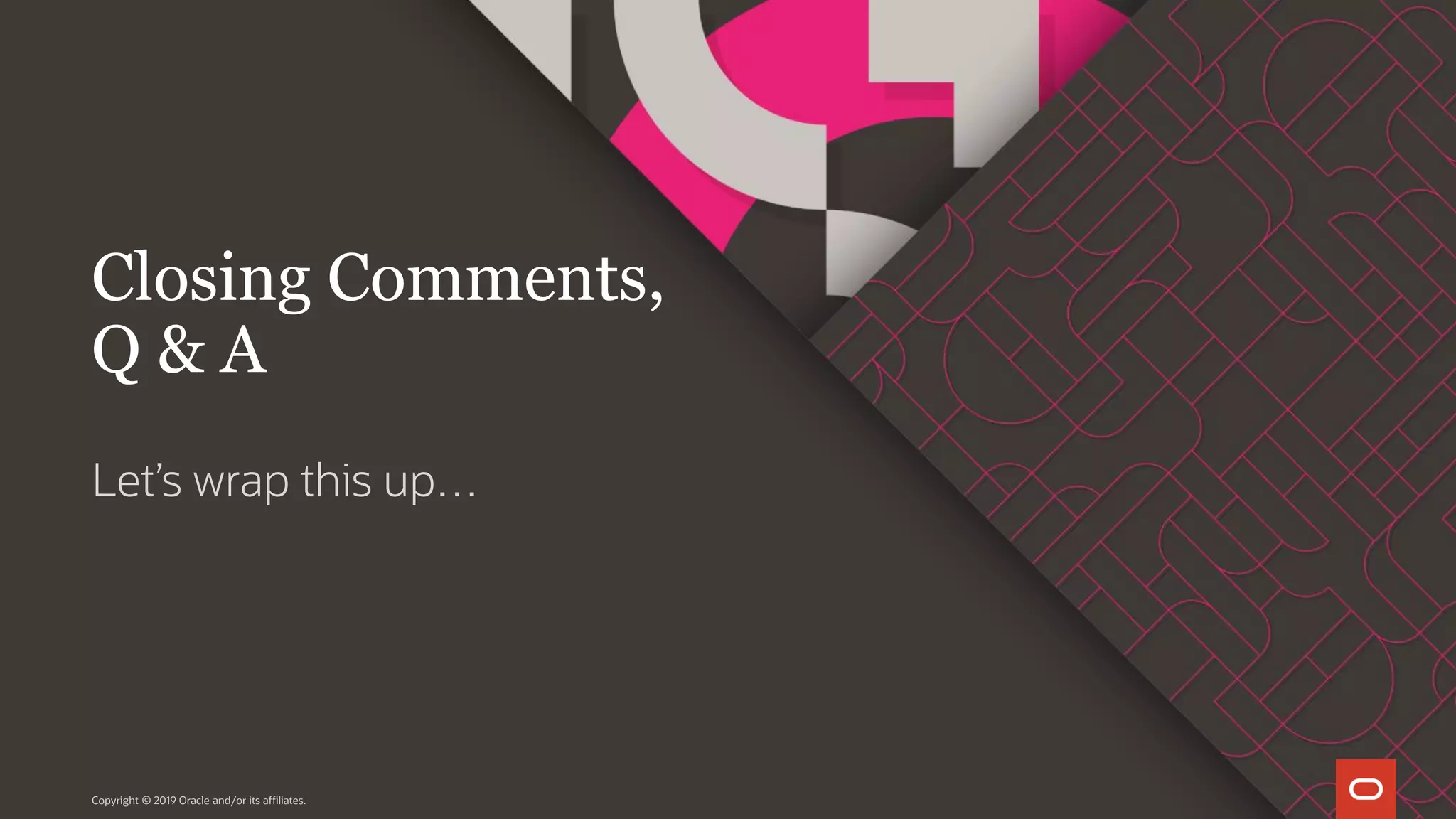 Let’s wrap this up… Copyright © 2019 Oracle and/or its affiliates. Closing Comments, Q & A 