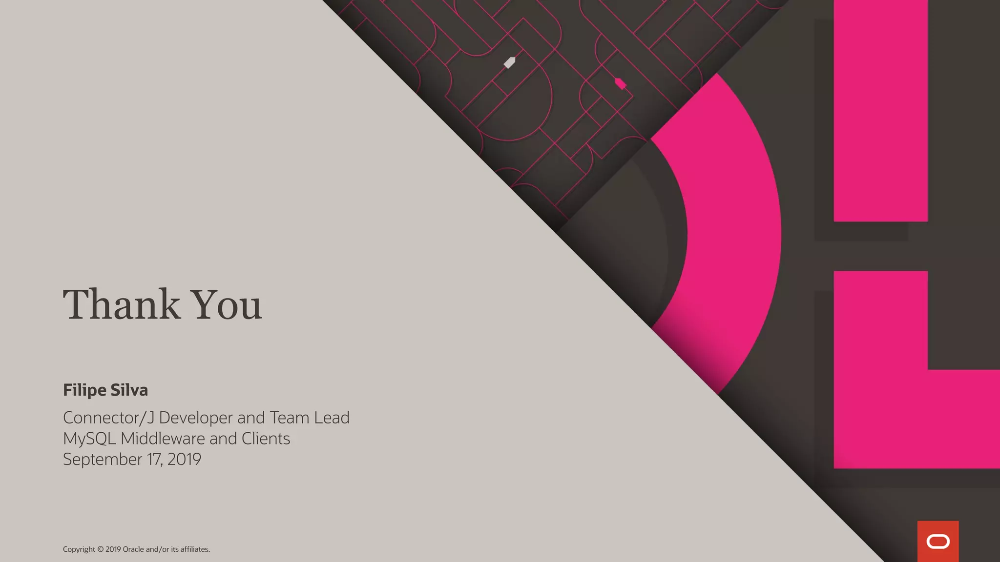 Thank You Copyright © 2019 Oracle and/or its affiliates. Connector/J Developer and Team Lead MySQL Middleware and Clients September 17, 2019 Filipe Silva 