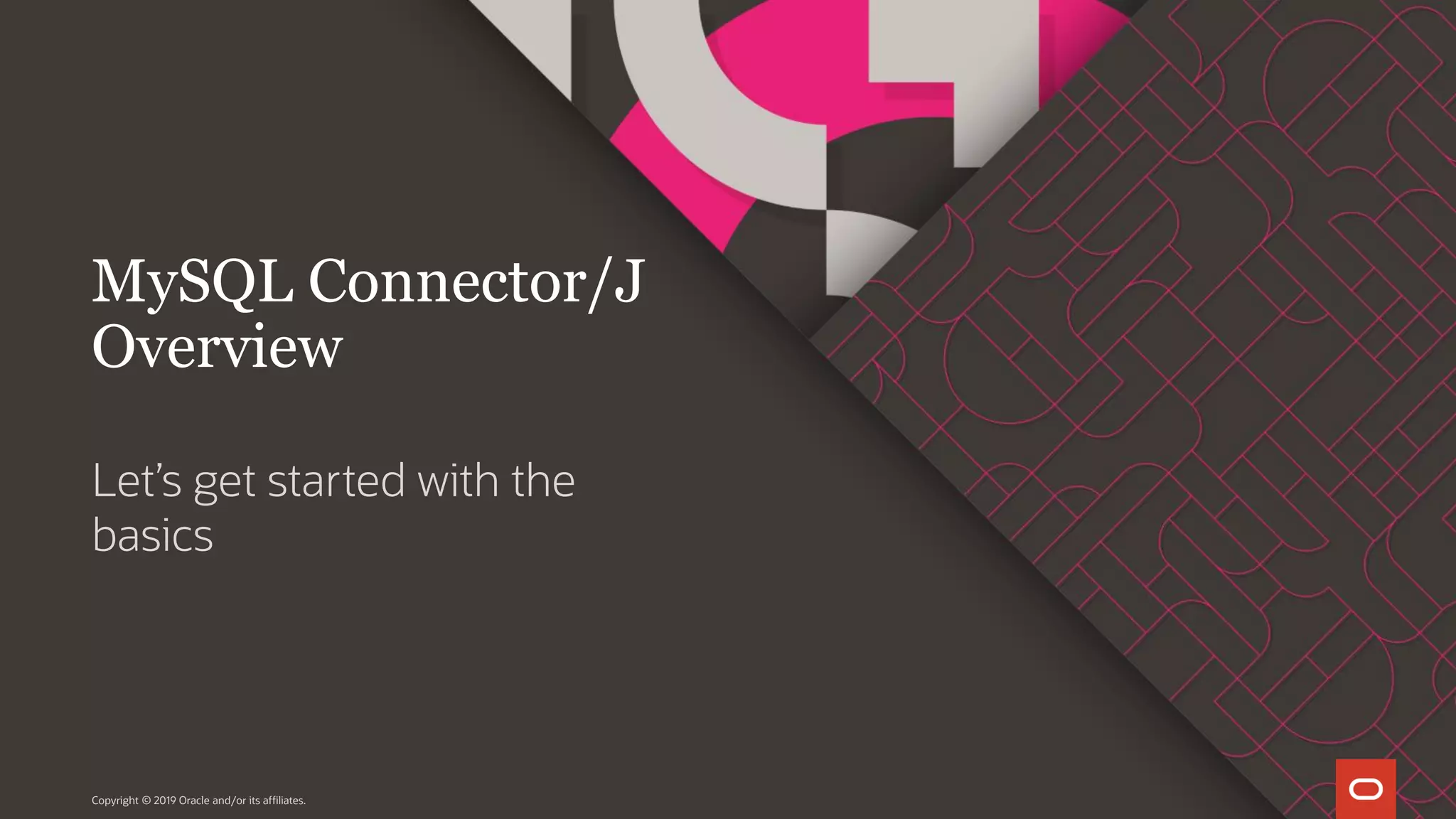 Let’s get started with the basics Copyright © 2019 Oracle and/or its affiliates. MySQL Connector/J Overview 