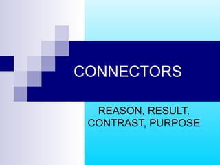 CONNECTORS
REASON, RESULT,
CONTRAST, PURPOSE

 