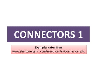 CONNECTORS 1
Examples taken from
www.shertonenglish.com/resources/es/connectors.php
 