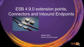 ESB 4.9.0 extension points,
Connectors and Inbound Endpoints
Malaka Silva
Senior Technical Lead
 
