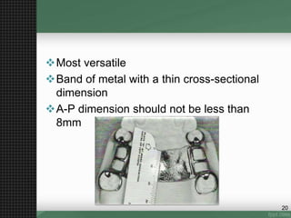 Most versatile
Band of metal with a thin cross-sectional
dimension
A-P dimension should not be less than
8mm
20
 
