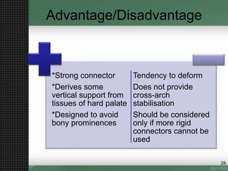 Advantage/Disadvantage
*Strong connector
*Derives some
vertical support from
tissues of hard palate
*Designed to avoid
bony prominences
Tendency to deform
Does not provide
cross-arch
stabilisation
Should be considered
only if more rigid
connectors cannot be
used
28
 