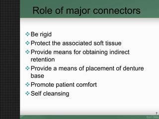 Role of major connectors
Be rigid
Protect the associated soft tissue
Provide means for obtaining indirect
retention
Provide a means of placement of denture
base
Promote patient comfort
Self cleansing
7
 