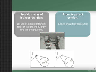 Provide means of
indirect retention:
By use of indirect retainers,
rotation around the fulcrum
line can be prevented
Promote patient
comfort:
Edges should be contoured
9
 
