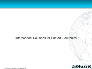 1© Copyright 2011 NICOMATIC. All rights reserved.
SGIA
Interconnect Solutions for Printed Electronics
 