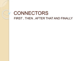 CONNECTORS
FIRST , THEN , AFTER THAT AND FINALLY
 