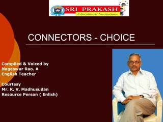 CONNECTORS - CHOICE

Compiled & Voiced by
Nageswar Rao. A
English Teacher

Courtesy
Mr. K. V. Madhusudan
Resource Person ( Enlish)
 