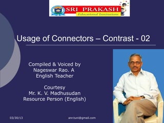 Usage of Connectors – Contrast - 02


             Compiled & Voiced by
               Nageswar Rao. A
                English Teacher

                    Courtesy
             Mr. K. V. Madhusudan
           Resource Person (English)


03/30/13                    anr.tuni@gmail.com
 