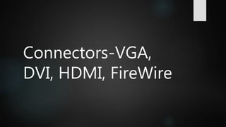 Connectors-VGA,
DVI, HDMI, FireWire
 