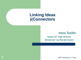 ORT Greenberg K. Tivon1
Linking Ideas
(Connectors(
Irena Tseitlin
)based on” High School
Grammar” by Ronald Green(
 