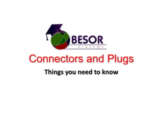 Connectors and Plugs
Things you need to know
 