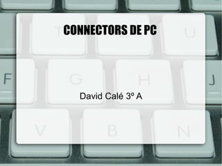 CONNECTORS DE PC




  David Calé 3º A
 