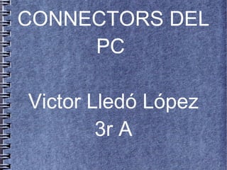 CONNECTORS DEL
     PC

Victor Lledó López
        3r A
 