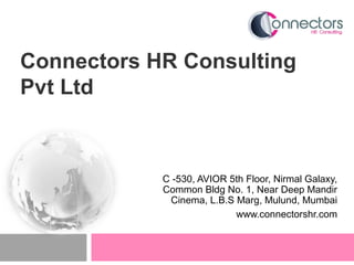Connectors HR Consulting
Pvt Ltd
C -530, AVIOR 5th Floor, Nirmal Galaxy,
Common Bldg No. 1, Near Deep Mandir
Cinema, L.B.S Marg, Mulund, Mumbai
www.connectorshr.com
 