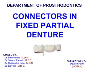 CONNECTORS IN
FIXED PARTIAL
DENTURE
GUIDED BY..
Dr. Nitin Vaidya M.D.S.
Dr. Seema Patnaik M.D.S.
Dr. Shailendra Sahu M.D.S.
Dr. praveen M.D.S.
PRESENTED BY..
Devesh Rathi
(INTERN)
DEPARTMENT OF PROSTHODONTICS
 