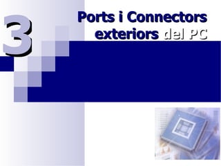 3
    Ports i Connectors
      exteriors del PC
 